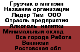 Грузчик в магазин › Название организации ­ Лидер Тим, ООО › Отрасль предприятия ­ Алкоголь, напитки › Минимальный оклад ­ 20 500 - Все города Работа » Вакансии   . Ростовская обл.,Донецк г.